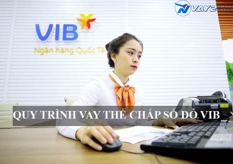 Quy trình vay thế chấp sổ đỏ ngân hàng VIB Quy trình vay thế chấp sổ đỏ ngân hàng VIB