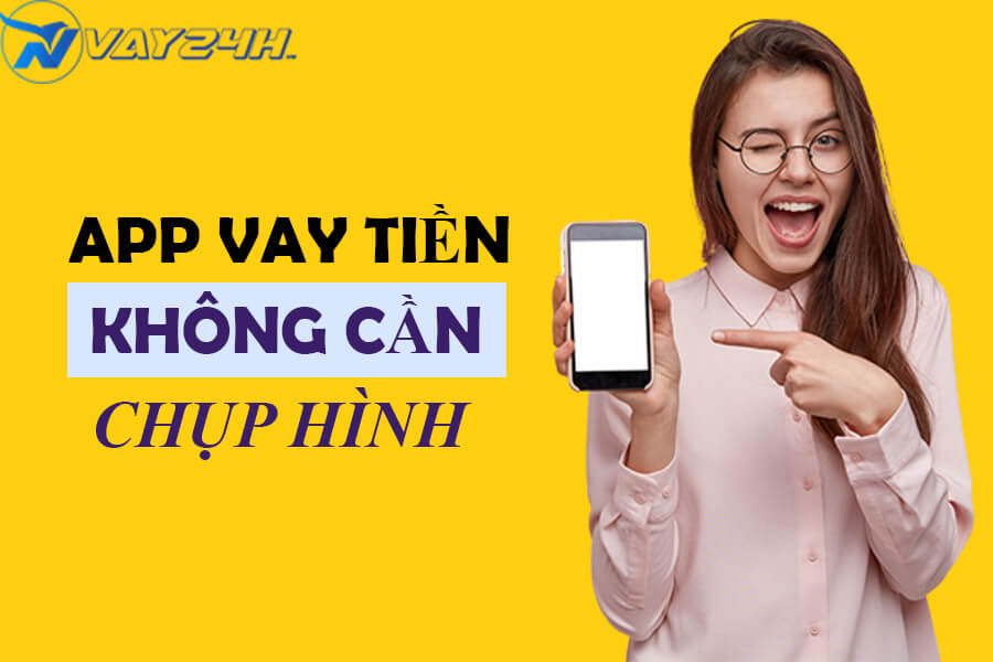 App vay tiền không cần chụp hình chân dung App vay tiền không cần chụp hình chân dung
